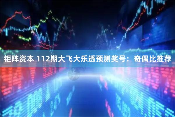 钜阵资本 112期大飞大乐透预测奖号：奇偶比推荐