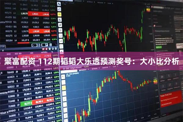 聚富配资 112期韬韬大乐透预测奖号：大小比分析