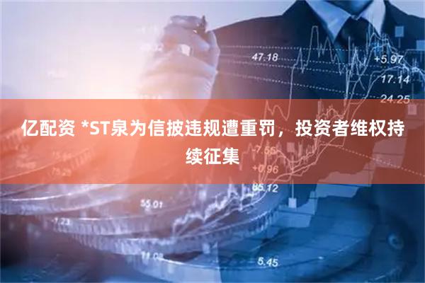 亿配资 *ST泉为信披违规遭重罚，投资者维权持续征集
