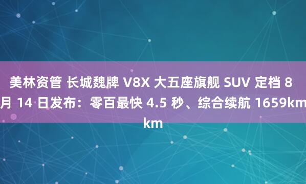 美林资管 长城魏牌 V8X 大五座旗舰 SUV 定档 8 月 14 日发布：零百最快 4.5 秒、综合续航 1659km